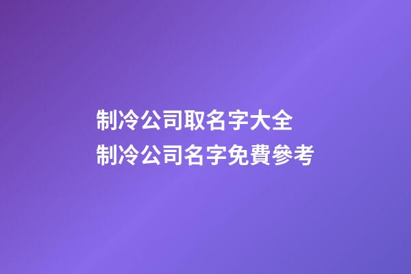 制冷公司取名字大全 制冷公司名字免費參考